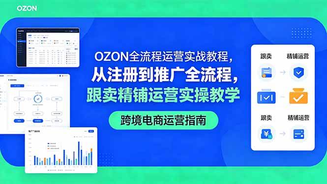 （18519期）OZON全流程运营实战教程，从注册到推广全流程，跟卖精铺运营实操教学-智云网创 - 网创副业项目资源站