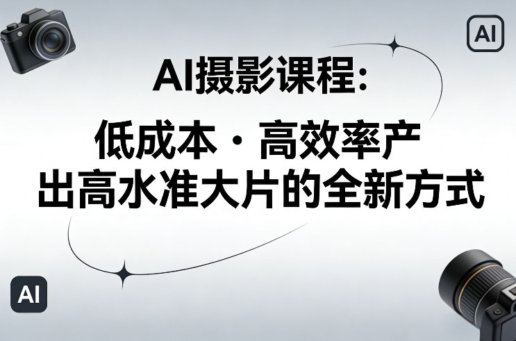 AI摄影课程,低成本高效率产出高水准大片的全新方式-智云网创 - 网创副业项目资源站
