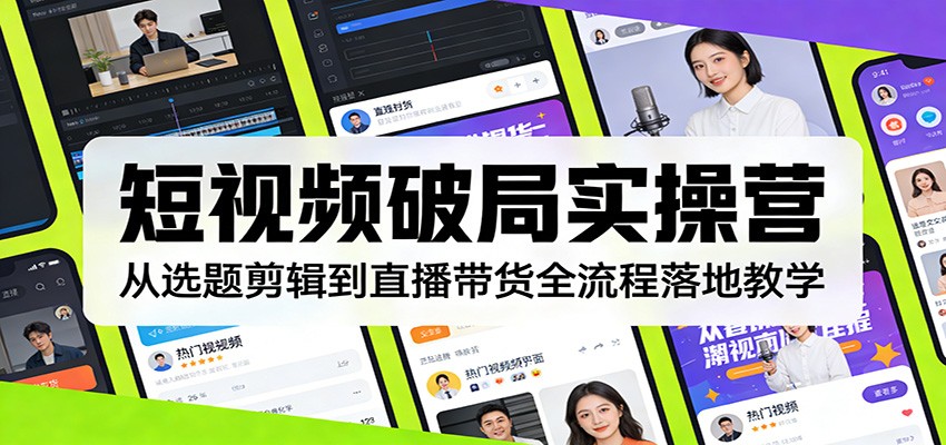 短视频破局实操营:从选题剪辑到直播带货全流程落地教学-智云网创 - 网创副业项目资源站