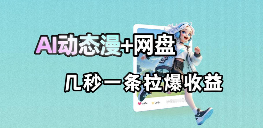 最新AI动态漫+网盘，AI赋能网盘拉新，几秒一条拉爆收益-智云网创 - 网创副业项目资源站