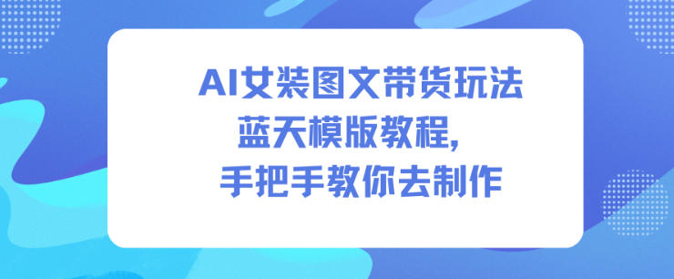 AI女装图文带货玩法蓝天模版教程，手把手教你去制作-智云网创 - 网创副业项目资源站