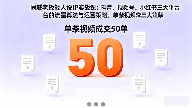 同城老板轻人设IP实战课:抖音+视频号+小红书流量算法,单条视频成交50单-智云网创 - 网创副业项目资源站