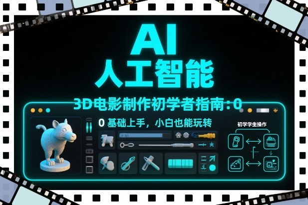 AI人工智能3D电影制作初学者指南：0基础上手，小白也能玩转-智云网创 - 网创副业项目资源站