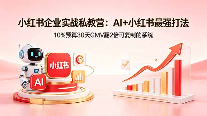 小红书企业实战私教营:AI+小红书最强打法,10%预算30天GMV翻2倍可复制的系统-智云网创 - 网创副业项目资源站