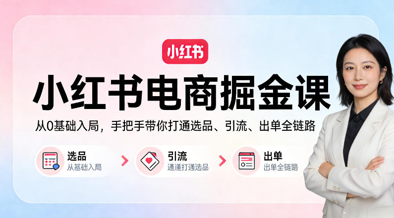 小红书电商掘金课：从0基础入局，手把手带你打通选品、引流、出单全链路-智云网创 - 网创副业项目资源站