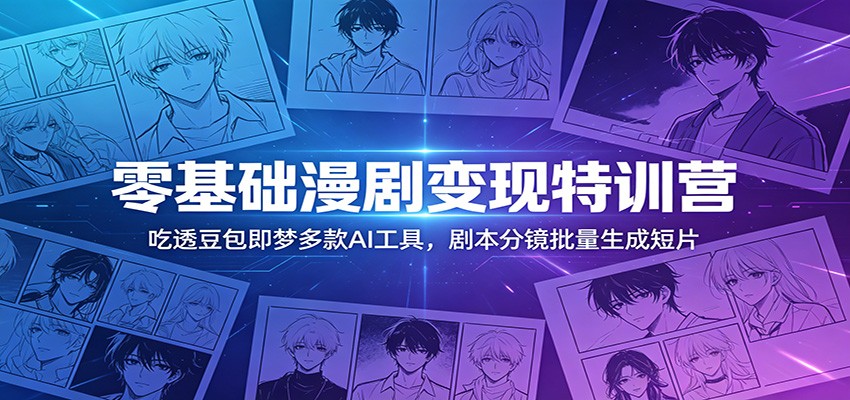 零基础漫剧变现特训营:吃透豆包即梦多款AI工具,剧本分镜批量生成短片-智云网创 - 网创副业项目资源站