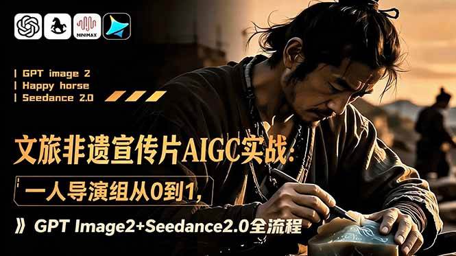 （18925期）文旅非遗宣传片AIGC实战：一人导演组从0到1，GPT Image2+Seedance2.0全流程-智云网创 - 网创副业项目资源站