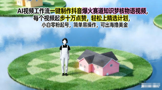AI视频工作流一键制作抖音爆火赛道知识梦核物语视频,每个视频起步10W点赞,轻松上精选计划-智云网创 - 网创副业项目资源站