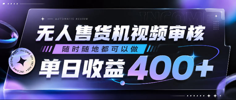 无人售货机视频审核，随时随地都可以做，单日收益400+，有手就行，人人可做【揭秘】-智云网创 - 网创副业项目资源站