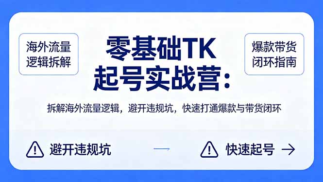 零基础 TK 起号实战营：拆解海外流量逻辑，避开违规坑，快速打通爆款与带货闭环-智云网创 - 网创副业项目资源站