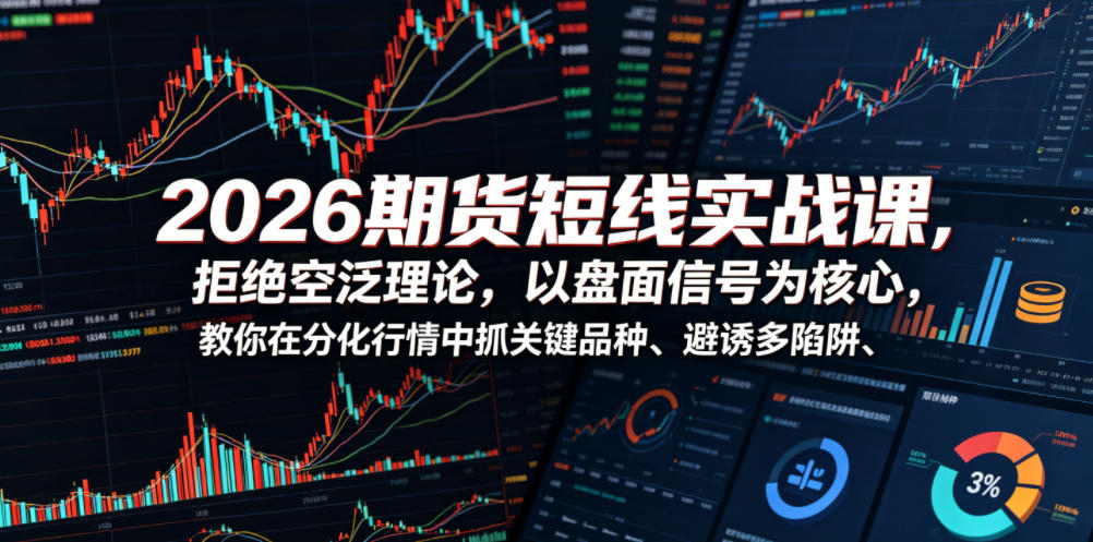 2026期货短线实战课，拒绝空泛理论，以盘面信号为核心，教你在分化行情中抓关键品种、避诱多陷阱-智云网创 - 网创副业项目资源站