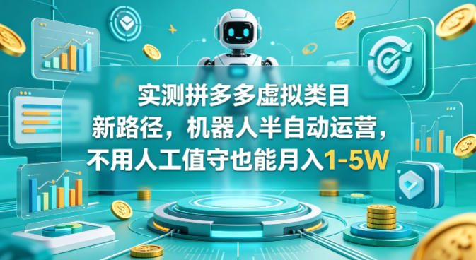 实测拼多多虚拟类目新路径，机器人半自动运营，不用人工值守也能月入1-5W【揭秘】-智云网创 - 网创副业项目资源站