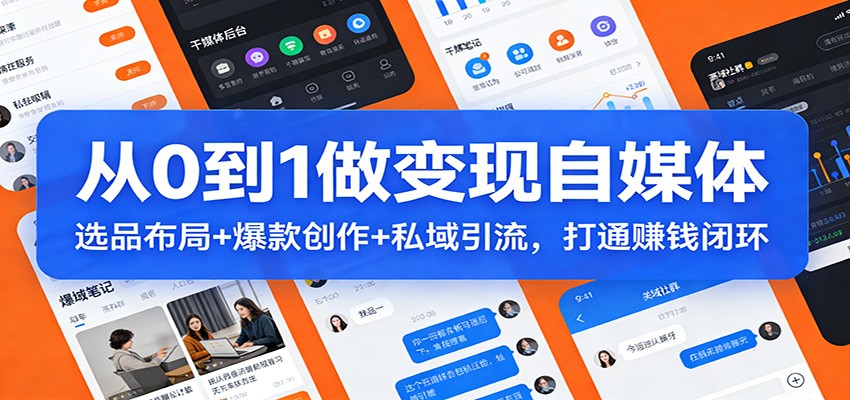 从0到1做变现自媒体：选品布局+ 爆款创作+私域引流，打通赚钱闭环-智云网创 - 网创副业项目资源站