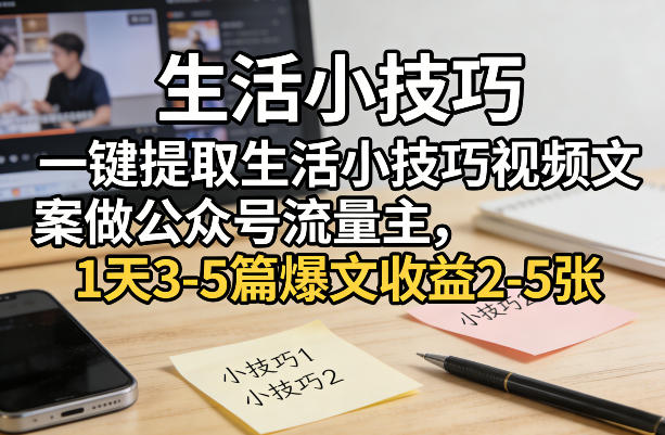 一键提取生活小技巧视频文案做公众号流量主,1天3-5篇爆文收益2-5张-智云网创 - 网创副业项目资源站