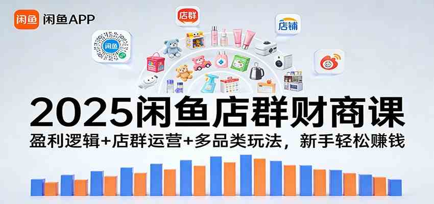 2025闲鱼店群财商课:盈利逻辑+店群运营+多品类玩法,新手轻松赚钱-智云网创 - 网创副业项目资源站