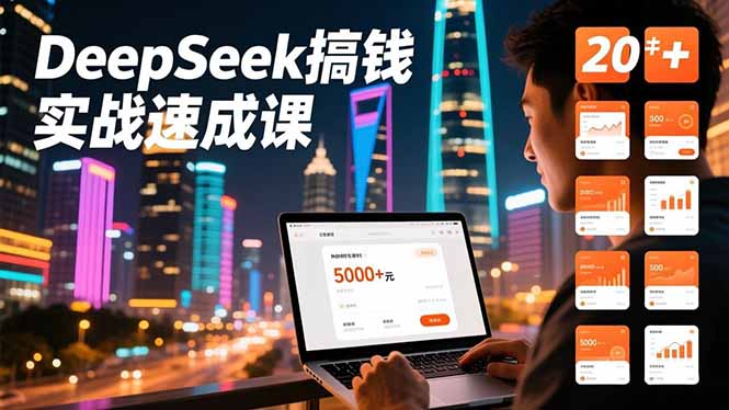 DeepSeek搞钱实战速成课，20+内容模板、剪辑发布、带货闭环，首月收益超过5000元-智云网创 - 网创副业项目资源站