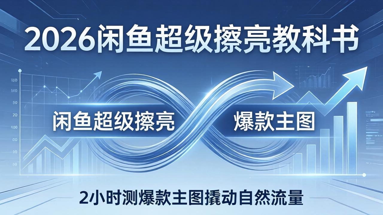2026闲鱼超级擦亮教科书:底层逻辑出价×转化率,2小时测爆款主图撬动自然流量-智云网创 - 网创副业项目资源站