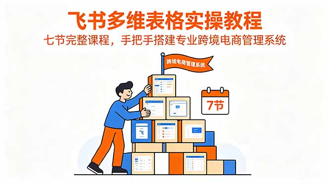 飞书多维表格实操教程,七节完整课程,手把手搭建专业跨境电商管理系统-智云网创 - 网创副业项目资源站