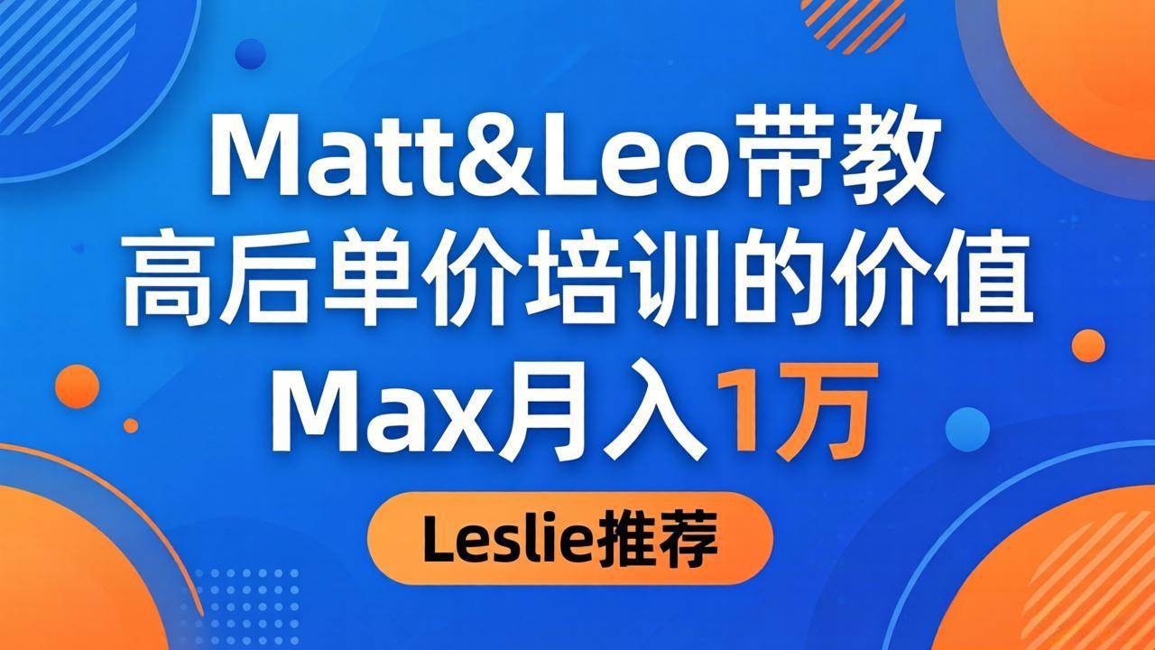 (18161期)为啥都夸这高客单价培训?Matt&Leo 带教,Max 月入 1 万、Leslie 说最值!-智云网创 - 网创副业项目资源站