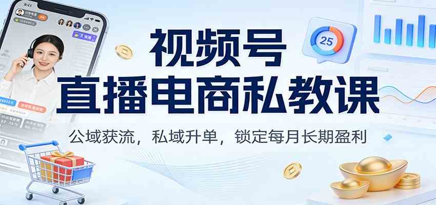 视频号直播电商私教课:公域获流,私域升单,锁定每月长期盈利-智云网创 - 网创副业项目资源站