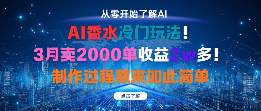 AI香水冷门玩法!3月卖2000单收益2w多!制作过程原来如此简单-智云网创 - 网创副业项目资源站