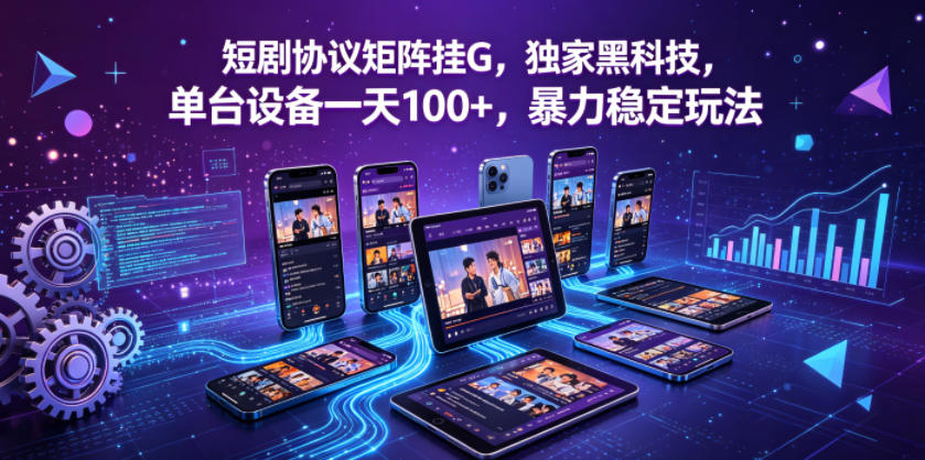 短剧协议矩阵挂G，独家黑科技，单台设备一天100+，暴力稳定玩法【揭秘】-智云网创 - 网创副业项目资源站