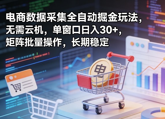 独家电商数据采集全自动掘金玩法,无需云机,单窗口日入30+,矩阵批量操作,长期稳定【揭秘】-智云网创 - 网创副业项目资源站