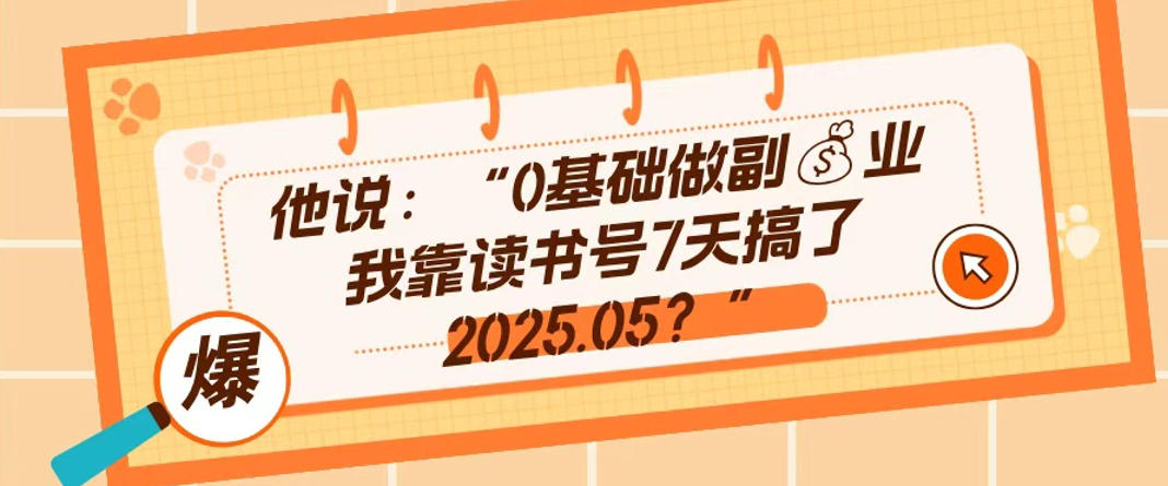 0基础做副业，靠读书号7天搞了2025.05，长期有价值的好赛道-智云网创 - 网创副业项目资源站