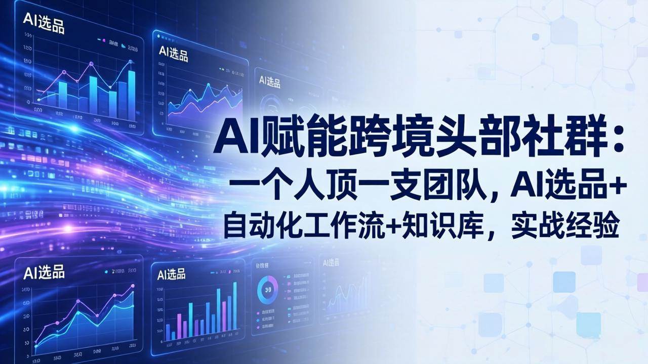 （18425期）AI赋能跨境头部社群-更新5月：一个人顶一支团队，AI选品+自动化工作流+知识库，实战经验-智云网创 - 网创副业项目资源站