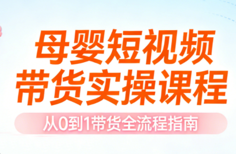 母婴短视频带货实操课程-智云网创 - 网创副业项目资源站