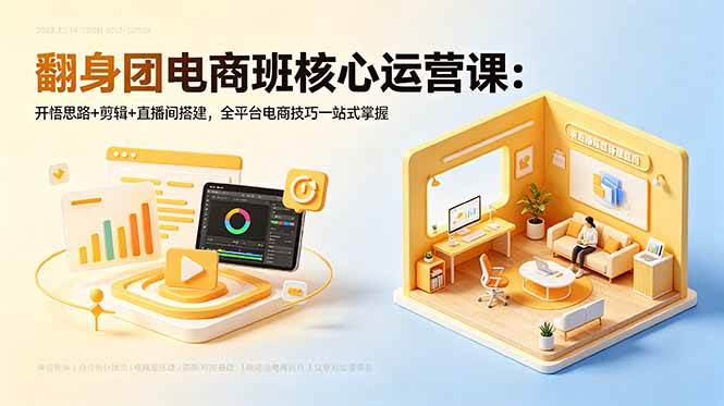 （18701期）翻身团电商班核心运营课：开悟思路+剪辑+直播间搭建，全平台电商技巧一站式掌握-智云网创 - 网创副业项目资源站