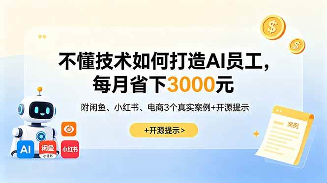 (18824期)不懂技术如何打造AI员工,每月省下3000元,附闲鱼、小红书、电商3个真实案例+开源提示-智云网创 - 网创副业项目资源站