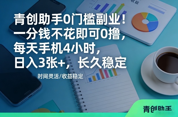 青创助手0门槛副业!一分钱不花即可0撸,每天手机4小时,日入3张+,长久稳定【揭秘】-智云网创 - 网创副业项目资源站