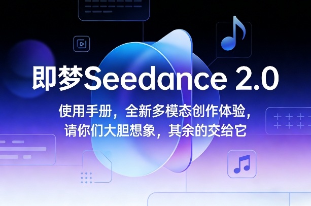 即梦Seedance 2.0使用手册，全新多模态创作体验，请你们大胆想象，其余的交给它-智云网创 - 网创副业项目资源站
