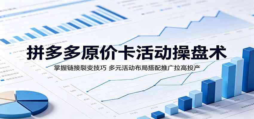 拼多多原价卡活动操盘术:掌握链接裂变技巧,多元活动布局搭配推广拉高投产-智云网创 - 网创副业项目资源站