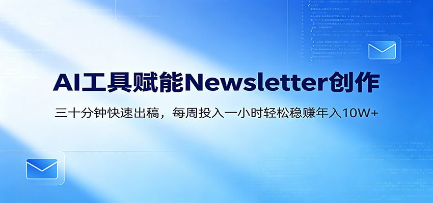 AI赋能Newsletter变现课：30分钟出内容，每周1小时年入10W+-智云网创 - 网创副业项目资源站