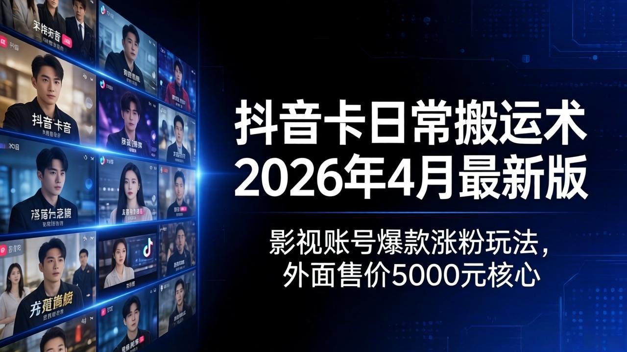 抖音卡日常搬运术2026年4月最新版:影视账号爆款涨粉玩法,外面售价5000元核心-智云网创 - 网创副业项目资源站