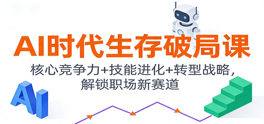 AI时代生存破局课：核心竞争力+技能进化+转型战略，解锁职场新赛道-智云网创 - 网创副业项目资源站