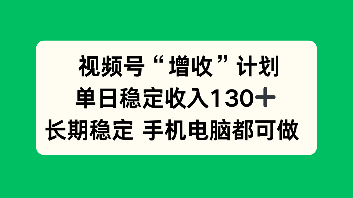 视频号“增收”计划,单日稳定收入130十,长期稳定 手机电脑都可做!-智云网创 - 网创副业项目资源站