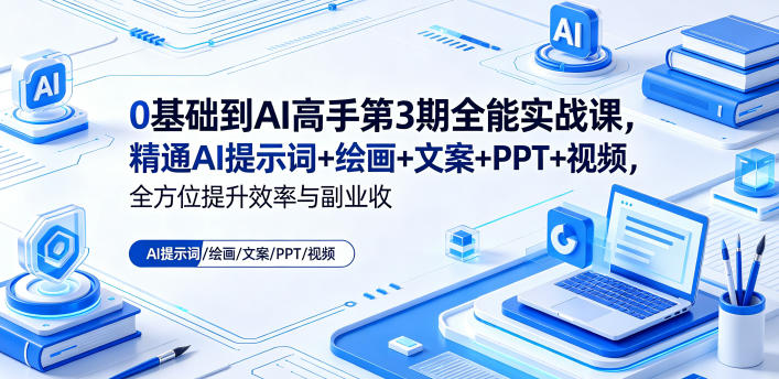 0基础到AI高手第3期全能实战课,精通AI提示词+绘画+文案+PPT+视频,全方位提升效率与副业收益-智云网创 - 网创副业项目资源站