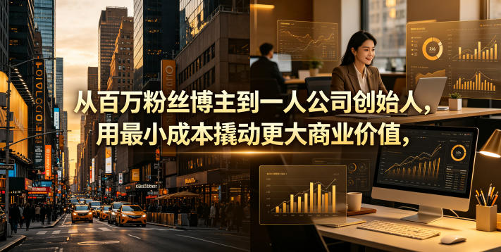 从百万粉丝博主到一人公司创始人，用最小成本撬动更大商业价值-智云网创 - 网创副业项目资源站