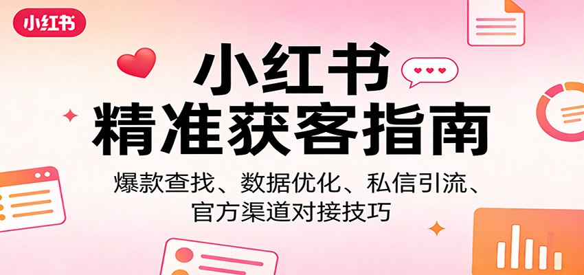 小红书精准获客指南：爆款查找、数据优化、私信引流、官方渠道对接技巧-智云网创 - 网创副业项目资源站