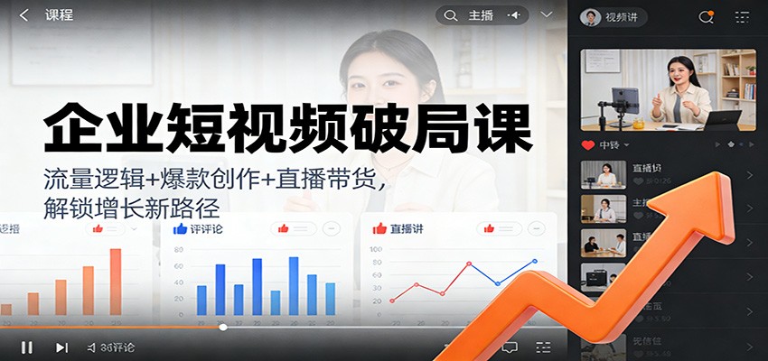 企业短视频破局课：流量逻辑+爆款创作+直播带货，解锁增长新路径-智云网创 - 网创副业项目资源站