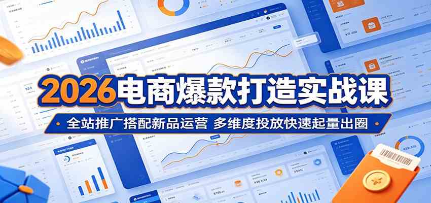2026电商爆款打造实战课:全站推广搭配新品运营,多维度投放快速起量出圈-智云网创 - 网创副业项目资源站