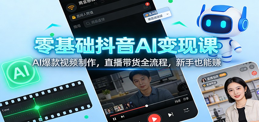 零基础抖音AI变现课:AI爆款视频制作,直播带货全流程,新手也能赚-智云网创 - 网创副业项目资源站
