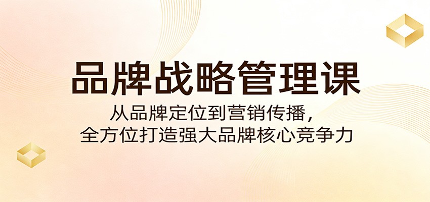 品牌战略管理课：从品牌定位到营销传播，全方位打造强大品牌核心竞争力-智云网创 - 网创副业项目资源站
