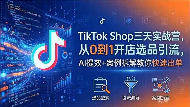 （18365期）TikTok Shop三天实战营2026年5月，从0到1开店选品引流，AI提效+案例拆解教你快速出单-智云网创 - 网创副业项目资源站