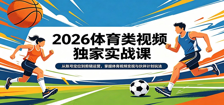 2026体育类视频独家实战课：从账号定位到剪辑运营，掌握体育视频变现与伙伴计划玩法-智云网创 - 网创副业项目资源站