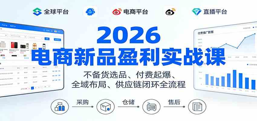 2026电商新品盈利实战课:不备货选品 、付费起爆、全域布局、供应链闭环全流程-智云网创 - 网创副业项目资源站