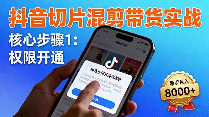 抖音切片混剪带货实战:权限开通、商品挂车、混剪手法,新手月入8000+-智云网创 - 网创副业项目资源站